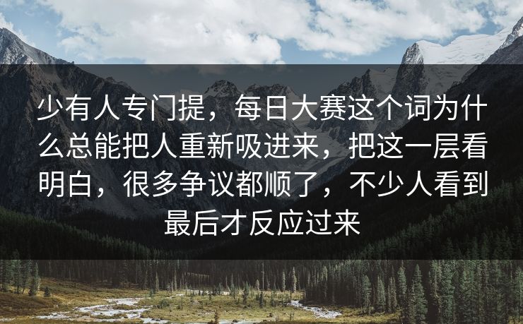 少有人专门提,每日大赛这个词为什么总能把人重新吸进来,把这一层看明白,很多争议都顺了,不少人看到最后才反应过来 第1张 少有人专门提,每日大赛这个词为什么总能把人重新吸进来,把这一层看明白,很多争议都顺了,不少人看到最后才反应过来 第1张