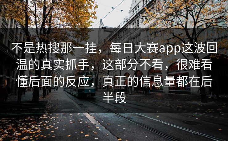 不是热搜那一挂,每日大赛app这波回温的真实抓手,这部分不看,很难看懂后面的反应,真正的信息量都在后半段 第1张 不是热搜那一挂,每日大赛app这波回温的真实抓手,这部分不看,很难看懂后面的反应,真正的信息量都在后半段 第1张
