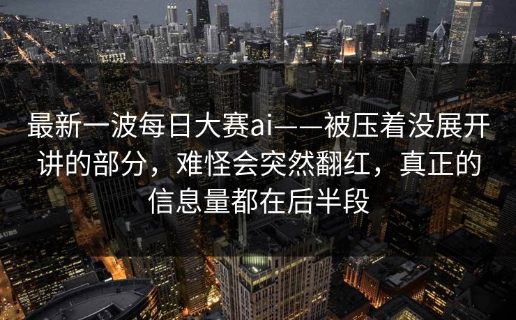 最新一波每日大赛ai——被压着没展开讲的部分，难怪会突然翻红，真正的信息量都在后半段  第1张