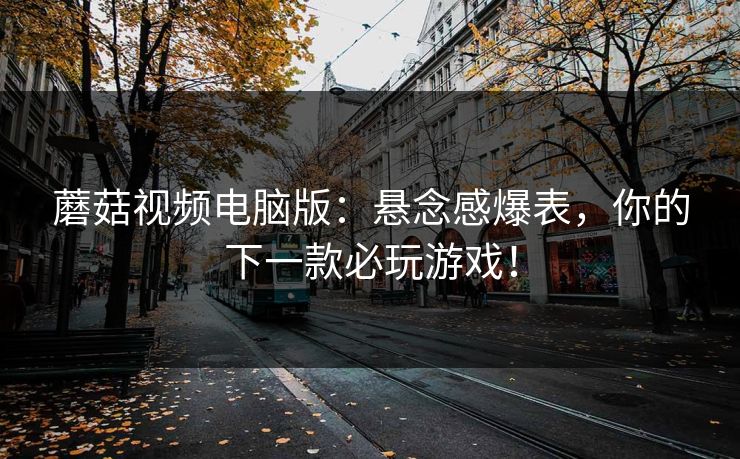 蘑菇视频电脑版：悬念感爆表，你的下一款必玩游戏！  第1张