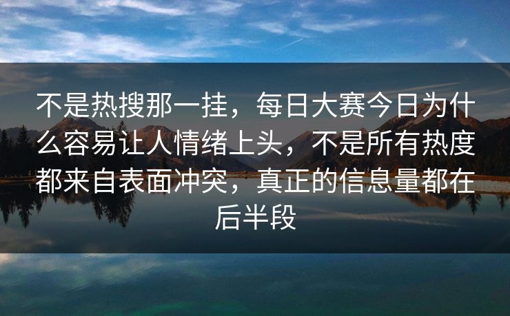 不是热搜那一挂,每日大赛今日为什么容易让人情绪上头,不是所有热度都来自表面冲突,真正的信息量都在后半段 第1张 不是热搜那一挂,每日大赛今日为什么容易让人情绪上头,不是所有热度都来自表面冲突,真正的信息量都在后半段 第1张