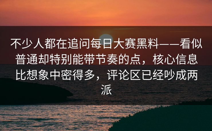 不少人都在追问每日大赛黑料——看似普通却特别能带节奏的点，核心信息比想象中密得多，评论区已经吵成两派  第1张
