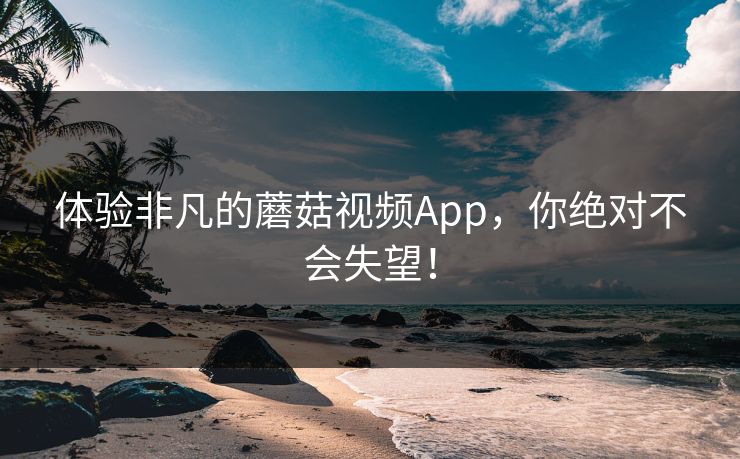 体验非凡的蘑菇视频App，你绝对不会失望！  第1张