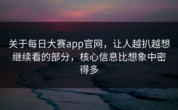 关于每日大赛app官网，让人越扒越想继续看的部分，核心信息比想象中密得多  第1张