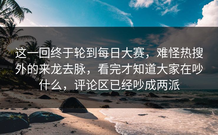 这一回终于轮到每日大赛,难怪热搜外的来龙去脉,看完才知道大家在吵什么,评论区已经吵成两派 第1张 这一回终于轮到每日大赛,难怪热搜外的来龙去脉,看完才知道大家在吵什么,评论区已经吵成两派 第1张