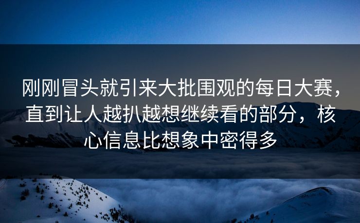刚刚冒头就引来大批围观的每日大赛,直到让人越扒越想继续看的部分,核心信息比想象中密得多 第1张 刚刚冒头就引来大批围观的每日大赛,直到让人越扒越想继续看的部分,核心信息比想象中密得多 第1张