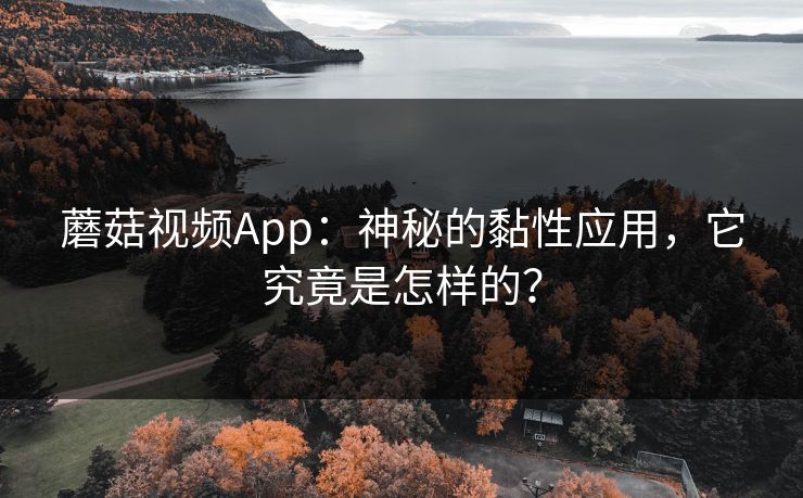 蘑菇视频App：神秘的黏性应用，它究竟是怎样的？  第1张