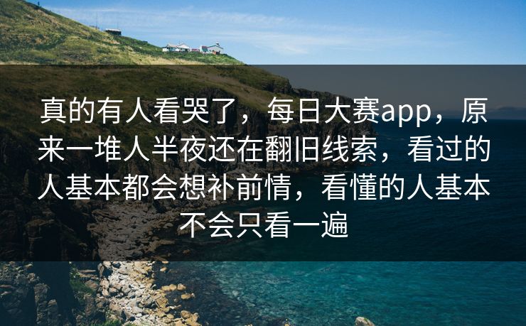 真的有人看哭了,每日大赛app,原来一堆人半夜还在翻旧线索,看过的人基本都会想补前情,看懂的人基本不会只看一遍 第1张 真的有人看哭了,每日大赛app,原来一堆人半夜还在翻旧线索,看过的人基本都会想补前情,看懂的人基本不会只看一遍 第1张