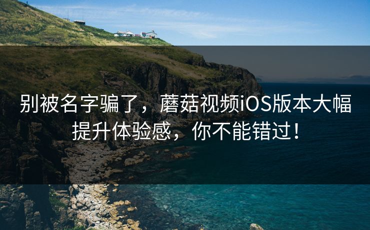 别被名字骗了，蘑菇视频iOS版本大幅提升体验感，你不能错过！  第1张