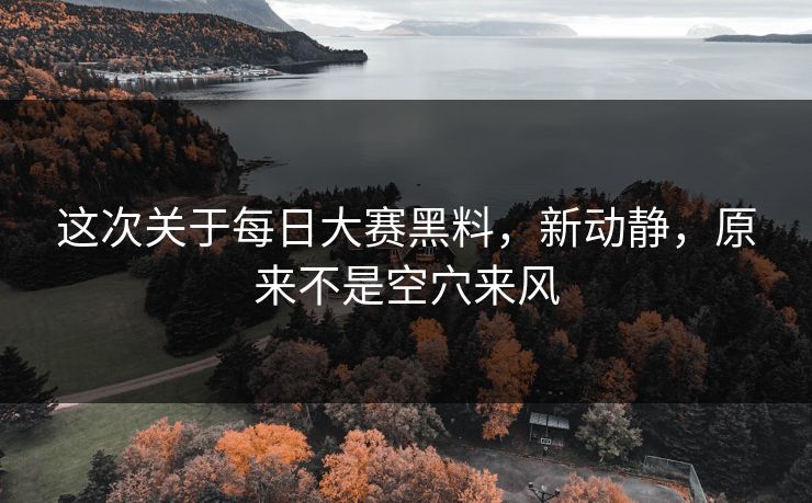 这次关于每日大赛黑料,新动静,原来不是空穴来风 第1张 这次关于每日大赛黑料,新动静,原来不是空穴来风 第1张
