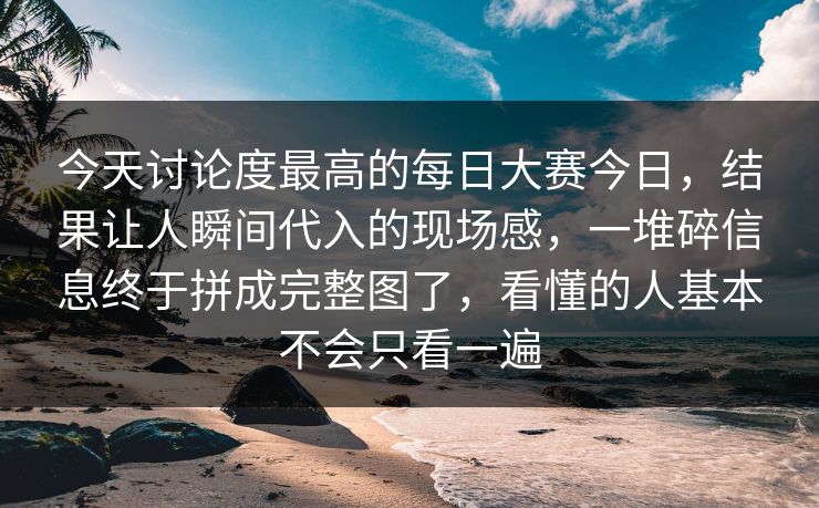 今天讨论度最高的每日大赛今日,结果让人瞬间代入的现场感,一堆碎信息终于拼成完整图了,看懂的人基本不会只看一遍 今天讨论度最高的每日大赛今日,结果让人瞬间代入的现场感,一堆碎信息终于拼成完整图了,看懂的人基本不会只看一遍