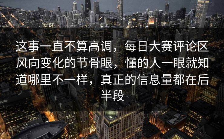 这事一直不算高调，每日大赛评论区风向变化的节骨眼，懂的人一眼就知道哪里不一样，真正的信息量都在后半段