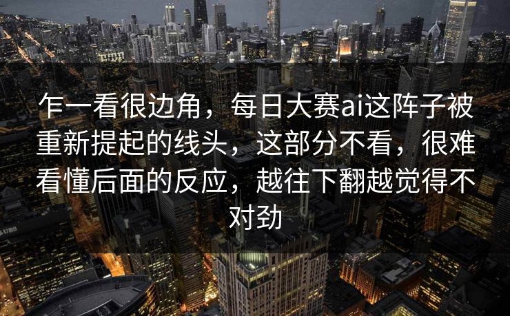 乍一看很边角，每日大赛ai这阵子被重新提起的线头，这部分不看，很难看懂后面的反应，越往下翻越觉得不对劲