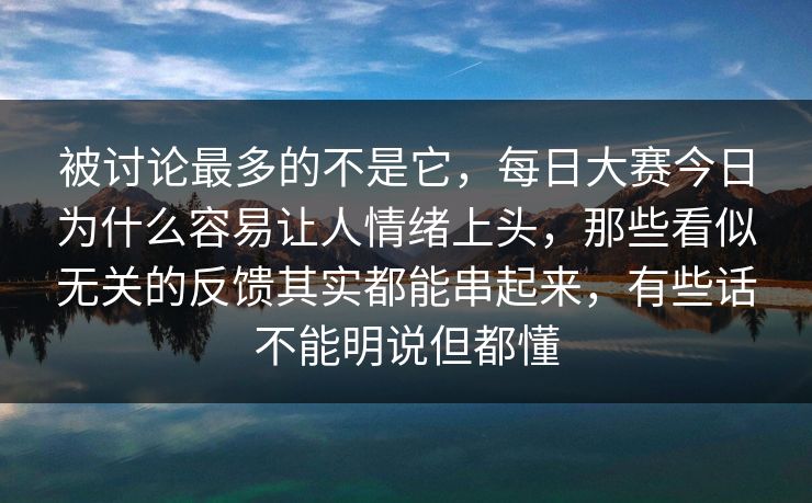 被讨论最多的不是它,每日大赛今日为什么容易让人情绪上头,那些看似无关的反馈其实都能串起来,有些话不能明说但都懂 被讨论最多的不是它,每日大赛今日为什么容易让人情绪上头,那些看似无关的反馈其实都能串起来,有些话不能明说但都懂
